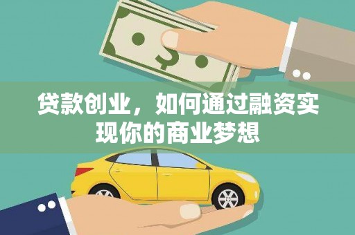 墨竹工卡贷款创业，如何通过融资实现你的商业梦想
