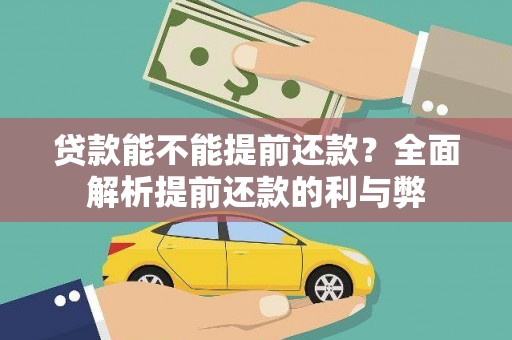 墨竹工卡贷款能不能提前还款？全面解析提前还款的利与弊