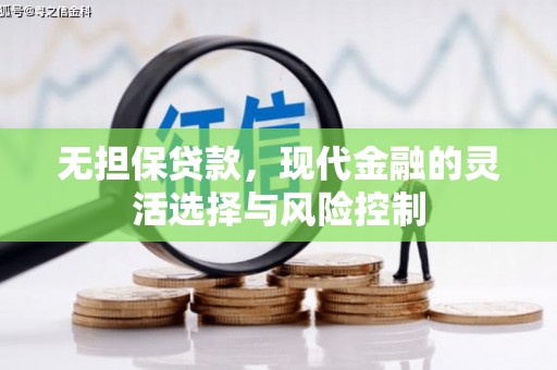 墨竹工卡无担保贷款，现代金融的灵活选择与风险控制