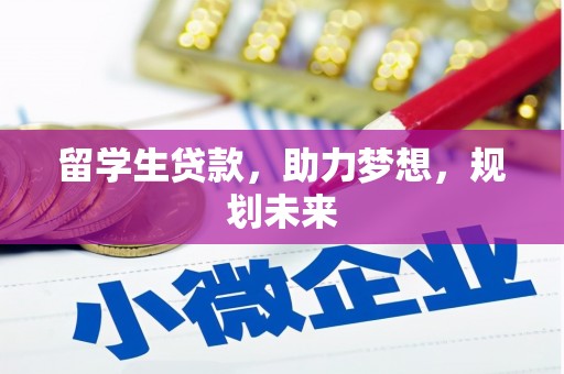 墨竹工卡留学生贷款，助力梦想，规划未来
