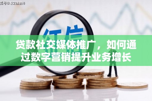 墨竹工卡贷款社交媒体推广，如何通过数字营销提升业务增长