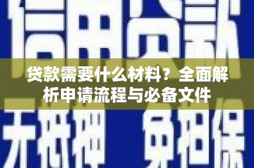 墨竹工卡贷款需要什么材料？全面解析申请流程与必备文件