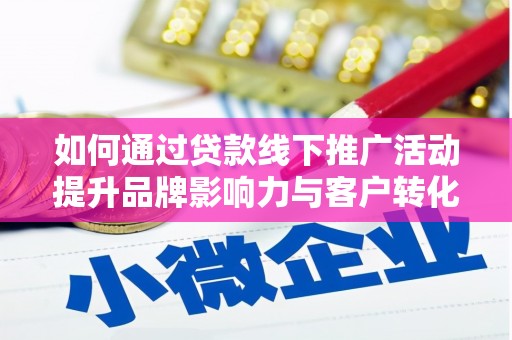 墨竹工卡如何通过贷款线下推广活动提升品牌影响力与客户转化率