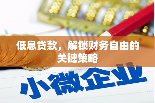 墨竹工卡低息贷款，解锁财务自由的关键策略
