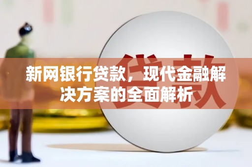 墨竹工卡新网银行贷款，现代金融解决方案的全面解析