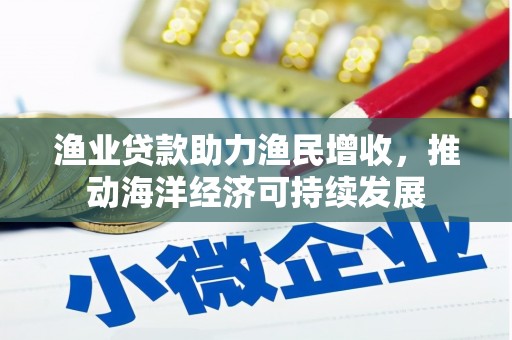 墨竹工卡渔业贷款助力渔民增收，推动海洋经济可持续发展