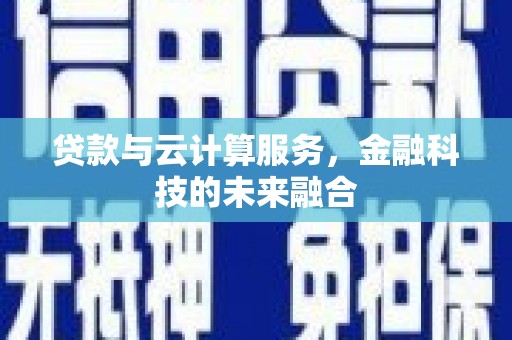 墨竹工卡贷款与云计算服务，金融科技的未来融合