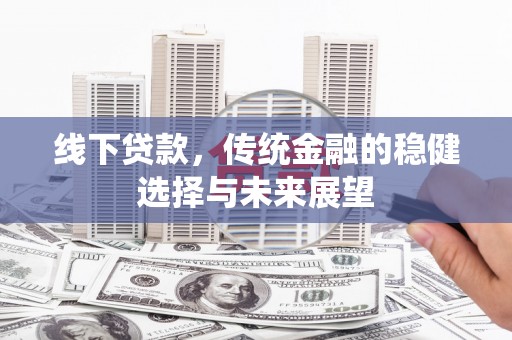 墨竹工卡线下贷款，传统金融的稳健选择与未来展望
