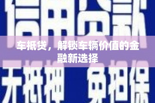 墨竹工卡车抵贷，解锁车辆价值的金融新选择