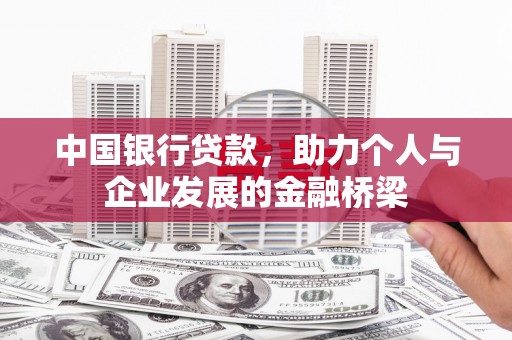 墨竹工卡中国银行贷款，助力个人与企业发展的金融桥梁