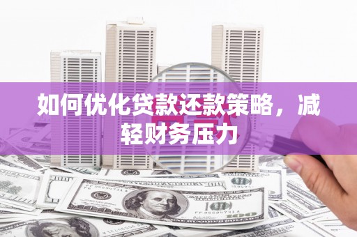 墨竹工卡如何优化贷款还款策略，减轻财务压力
