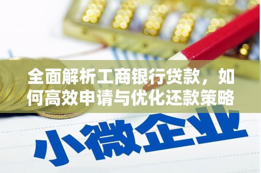 墨竹工卡全面解析工商银行贷款，如何高效申请与优化还款策略