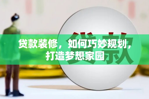 墨竹工卡贷款装修，如何巧妙规划，打造梦想家园