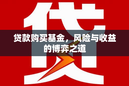 墨竹工卡贷款购买基金，风险与收益的博弈之道