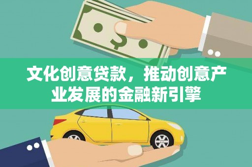 墨竹工卡文化创意贷款，推动创意产业发展的金融新引擎