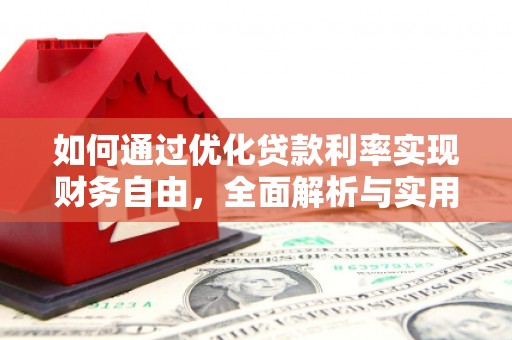 墨竹工卡如何通过优化贷款利率实现财务自由，全面解析与实用策略