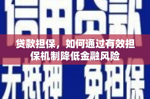 墨竹工卡贷款担保，如何通过有效担保机制降低金融风险