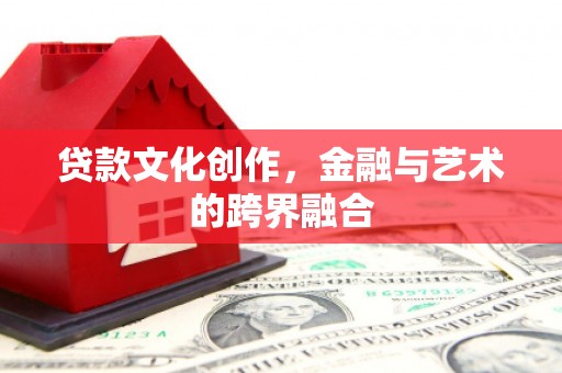 墨竹工卡贷款文化创作，金融与艺术的跨界融合
