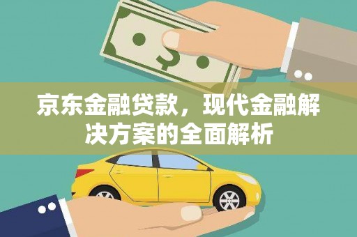 墨竹工卡京东金融贷款，现代金融解决方案的全面解析