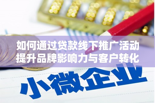 墨竹工卡如何通过贷款线下推广活动提升品牌影响力与客户转化率