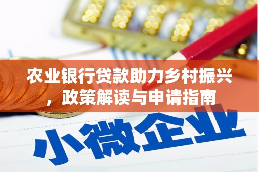 墨竹工卡农业银行贷款助力乡村振兴，政策解读与申请指南