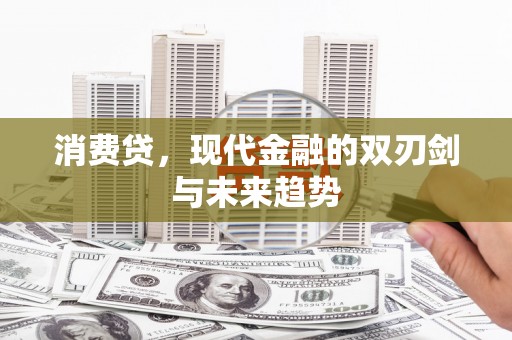 墨竹工卡消费贷，现代金融的双刃剑与未来趋势