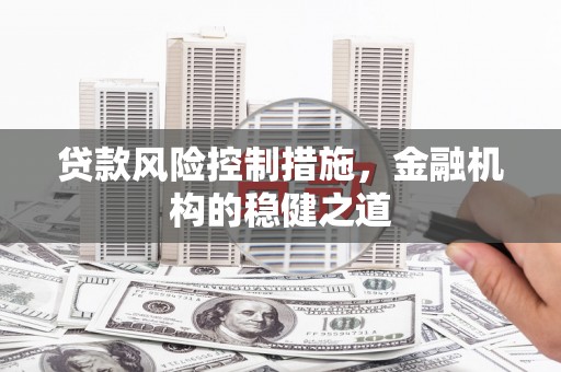 墨竹工卡贷款风险控制措施，金融机构的稳健之道