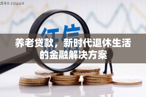 墨竹工卡养老贷款，新时代退休生活的金融解决方案