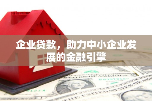 墨竹工卡企业贷款，助力中小企业发展的金融引擎