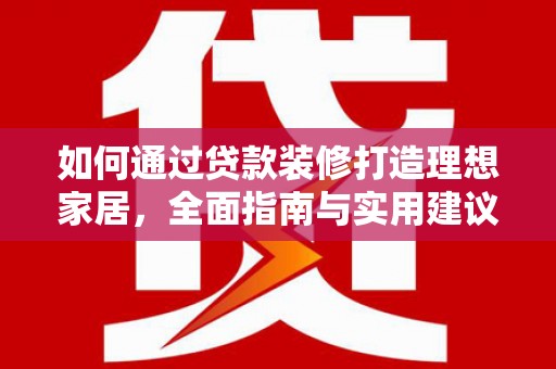 墨竹工卡如何通过贷款装修打造理想家居，全面指南与实用建议