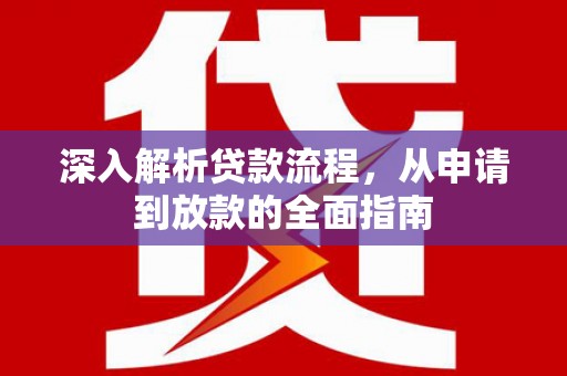 墨竹工卡深入解析贷款流程，从申请到放款的全面指南