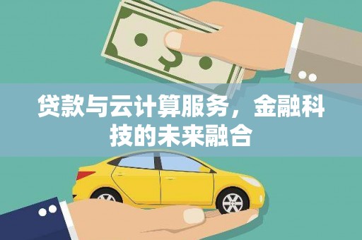 墨竹工卡贷款与云计算服务，金融科技的未来融合