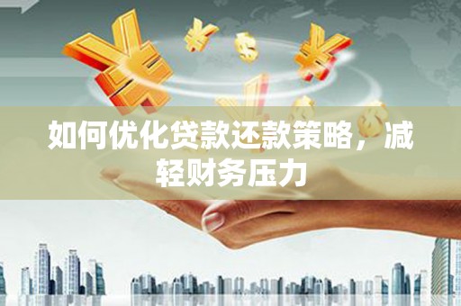 墨竹工卡如何优化贷款还款策略，减轻财务压力