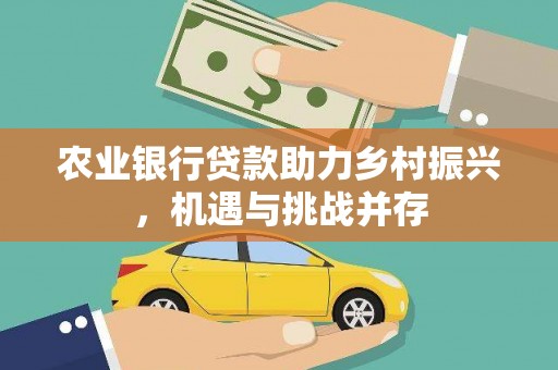 墨竹工卡农业银行贷款助力乡村振兴，机遇与挑战并存