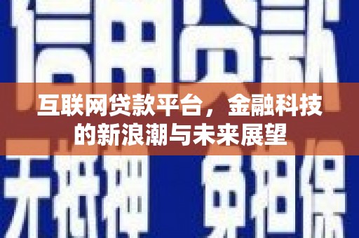 墨竹工卡互联网贷款平台，金融科技的新浪潮与未来展望