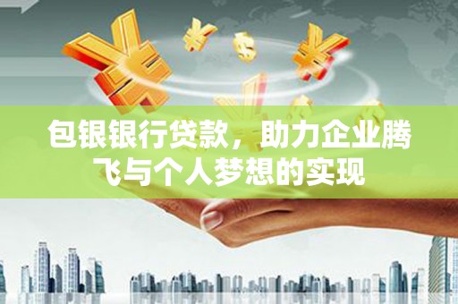 墨竹工卡包银银行贷款，助力企业腾飞与个人梦想的实现