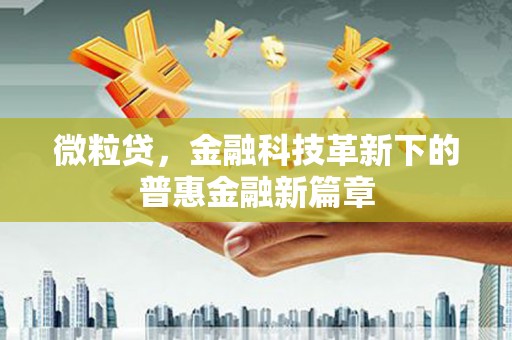 墨竹工卡微粒贷，金融科技革新下的普惠金融新篇章