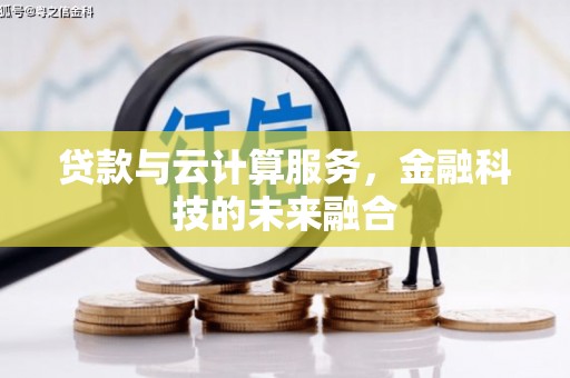 墨竹工卡贷款与云计算服务，金融科技的未来融合