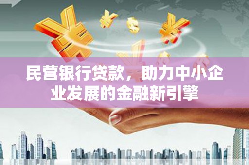 墨竹工卡民营银行贷款，助力中小企业发展的金融新引擎
