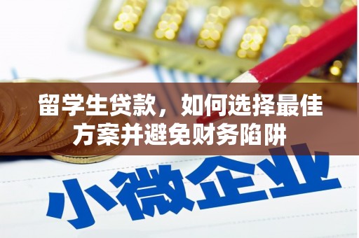 墨竹工卡留学生贷款，如何选择最佳方案并避免财务陷阱