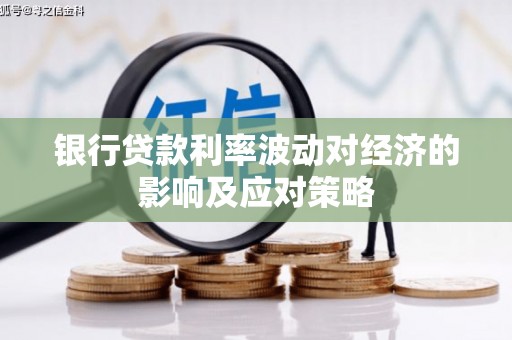 墨竹工卡银行贷款利率波动对经济的影响及应对策略