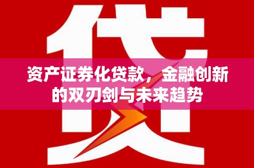 墨竹工卡资产证券化贷款，金融创新的双刃剑与未来趋势