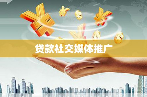 墨竹工卡贷款社交媒体推广