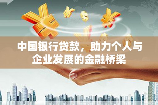 墨竹工卡中国银行贷款，助力个人与企业发展的金融桥梁