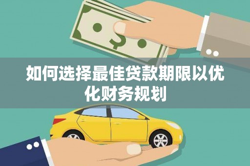 墨竹工卡如何选择最佳贷款期限以优化财务规划