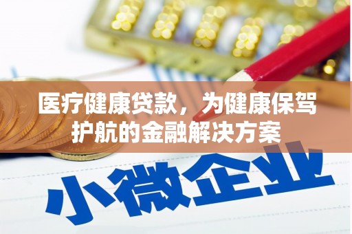 墨竹工卡医疗健康贷款，为健康保驾护航的金融解决方案