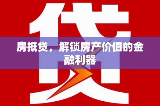 墨竹工卡房抵贷，解锁房产价值的金融利器