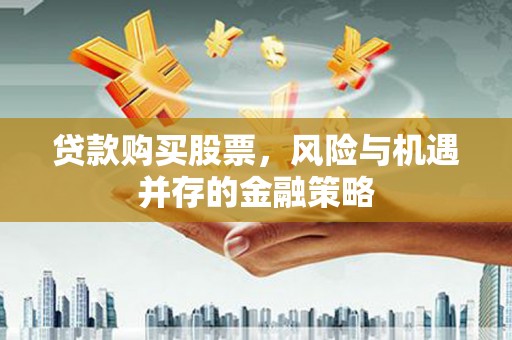 墨竹工卡贷款购买股票，风险与机遇并存的金融策略