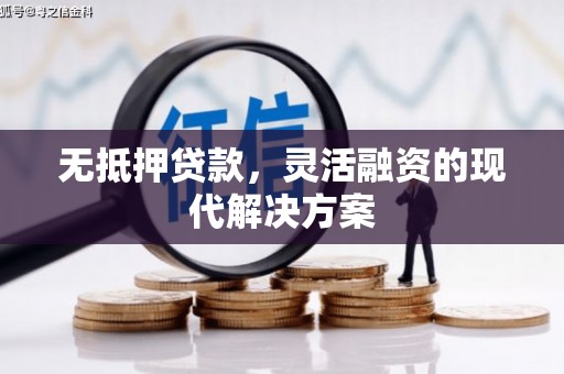 墨竹工卡无抵押贷款，灵活融资的现代解决方案