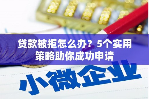 墨竹工卡贷款被拒怎么办？5个实用策略助你成功申请